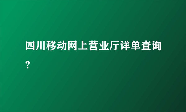 四川移动网上营业厅详单查询？