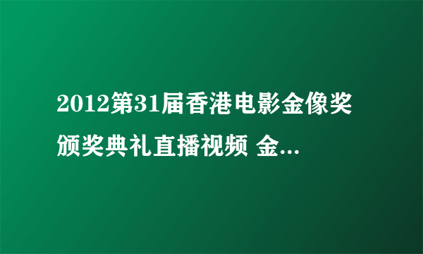 2012第31届香港电影金像奖颁奖典礼直播视频 金像奖颁奖典礼2012完整版 视频直播：第31届香港电影金像奖