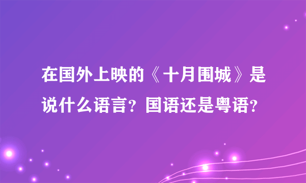 在国外上映的《十月围城》是说什么语言？国语还是粤语？