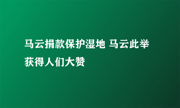 马云捐款保护湿地 马云此举获得人们大赞