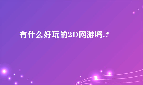 有什么好玩的2D网游吗.?