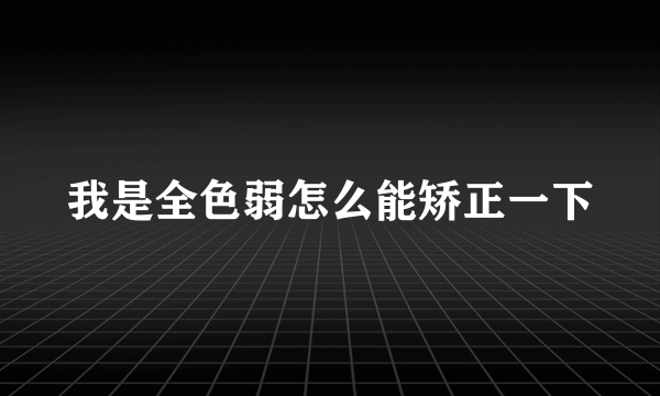 我是全色弱怎么能矫正一下