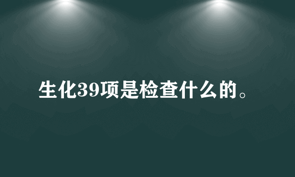 生化39项是检查什么的。