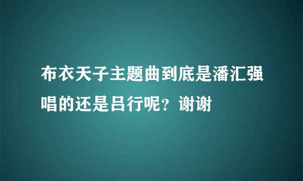 布衣天子主题曲到底是潘汇强唱的还是吕行呢？谢谢