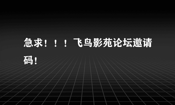 急求！！！飞鸟影苑论坛邀请码！