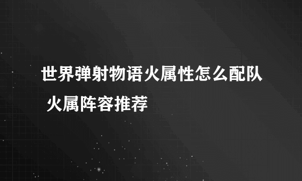 世界弹射物语火属性怎么配队 火属阵容推荐