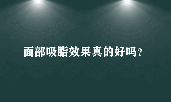 面部吸脂效果真的好吗？