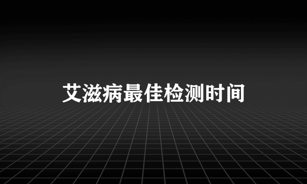 艾滋病最佳检测时间