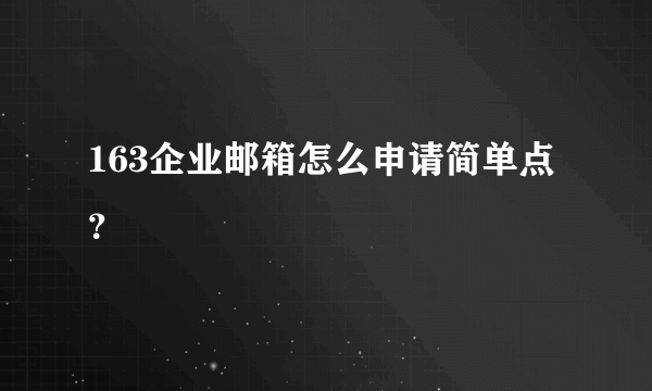 163企业邮箱怎么申请简单点？