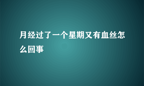 月经过了一个星期又有血丝怎么回事