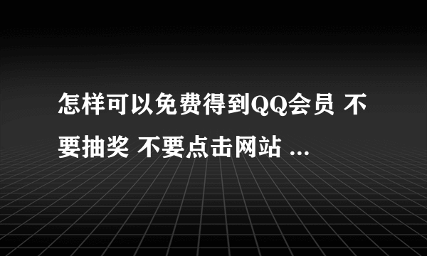 怎样可以免费得到QQ会员 不要抽奖 不要点击网站 大家帮帮我