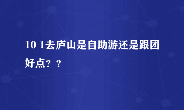 10 1去庐山是自助游还是跟团好点？？