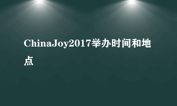 ChinaJoy2017举办时间和地点