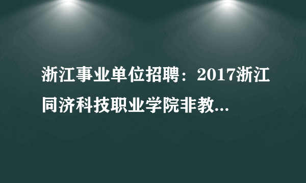 浙江事业单位招聘：2017浙江同济科技职业学院非教学岗位招聘7人公告