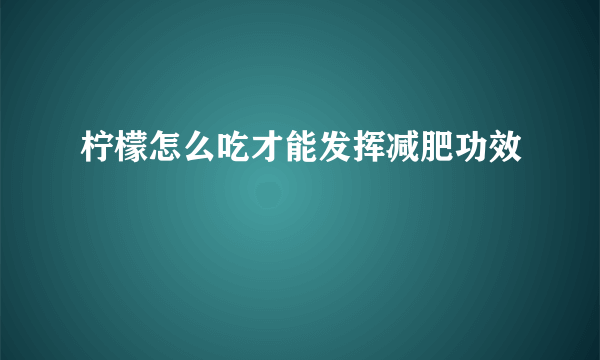 柠檬怎么吃才能发挥减肥功效