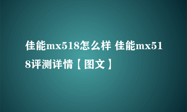 佳能mx518怎么样 佳能mx518评测详情【图文】