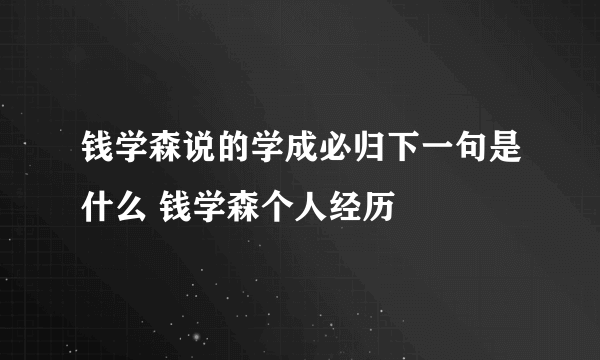 钱学森说的学成必归下一句是什么 钱学森个人经历