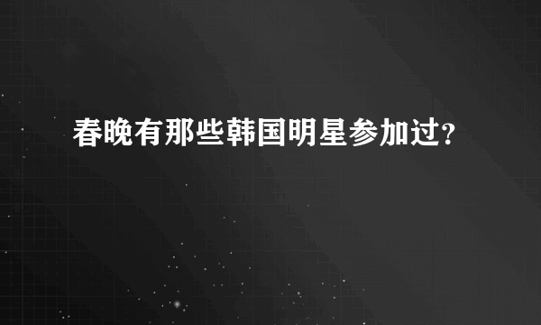 春晚有那些韩国明星参加过？