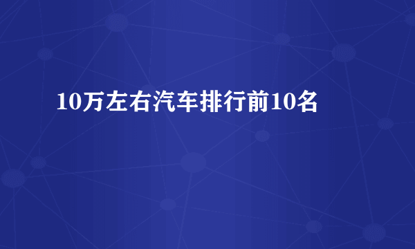 10万左右汽车排行前10名