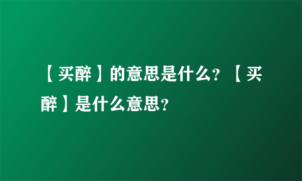 【买醉】的意思是什么？【买醉】是什么意思？