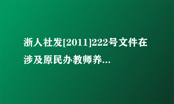 浙人社发[2011]222号文件在涉及原民办教师养老补助的条款中规定:年满60周岁未参保的老民师每年教龄每月...