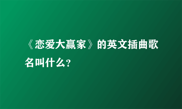 《恋爱大赢家》的英文插曲歌名叫什么？