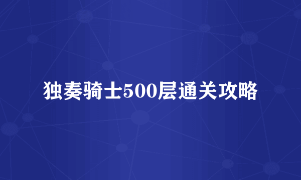 独奏骑士500层通关攻略