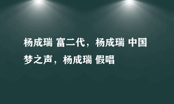 杨成瑞 富二代，杨成瑞 中国梦之声，杨成瑞 假唱