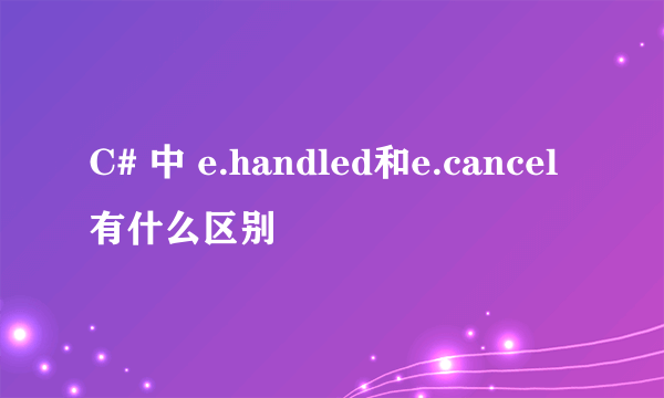 C# 中 e.handled和e.cancel有什么区别