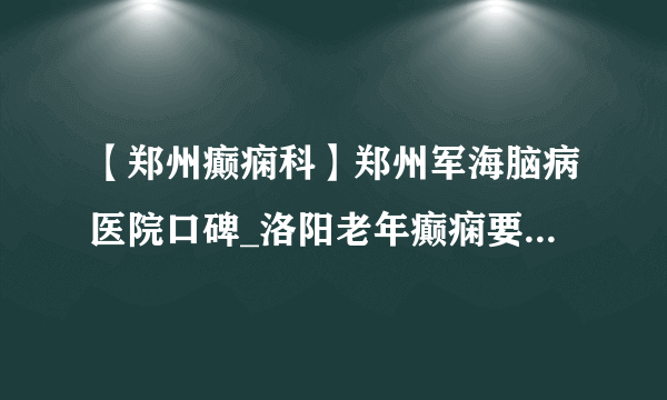 【郑州癫痫科】郑州军海脑病医院口碑_洛阳老年癫痫要怎样做好饮食护理