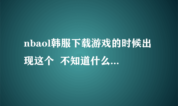 nbaol韩服下载游戏的时候出现这个  不知道什么意思 谁懂韩语啊