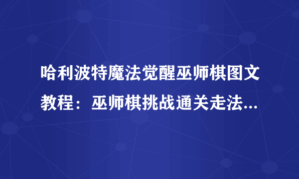 哈利波特魔法觉醒巫师棋图文教程：巫师棋挑战通关走法图文分享