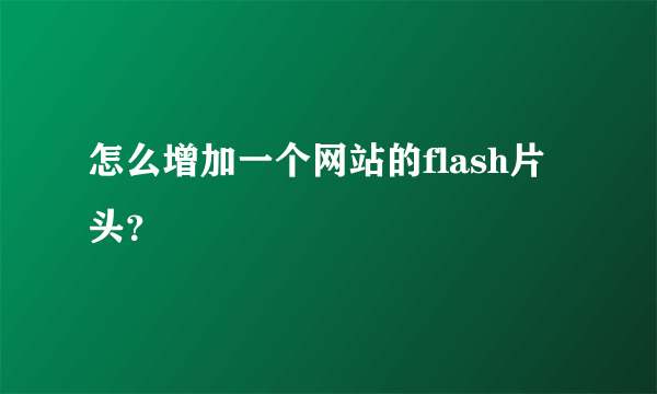 怎么增加一个网站的flash片头？