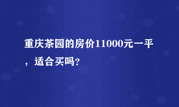 重庆茶园的房价11000元一平，适合买吗？