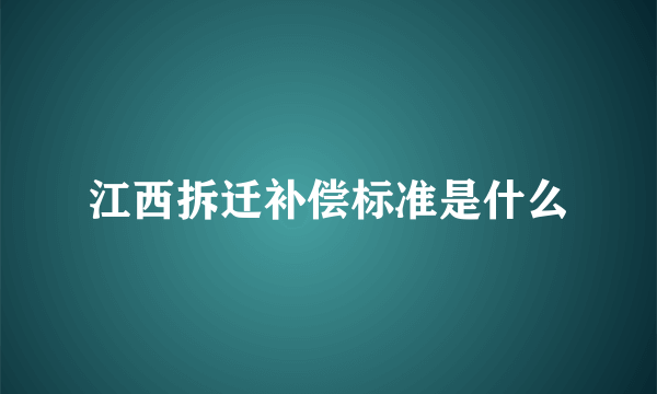 江西拆迁补偿标准是什么