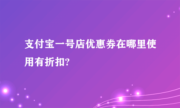 支付宝一号店优惠券在哪里使用有折扣?