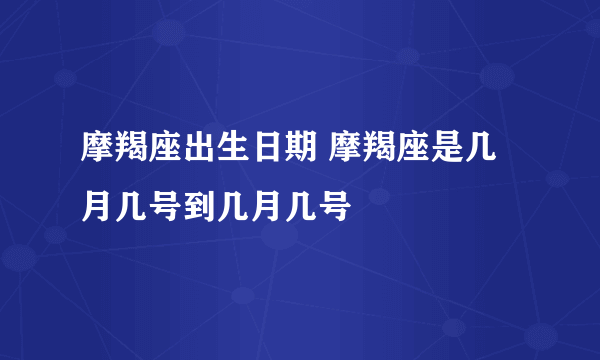 摩羯座出生日期 摩羯座是几月几号到几月几号