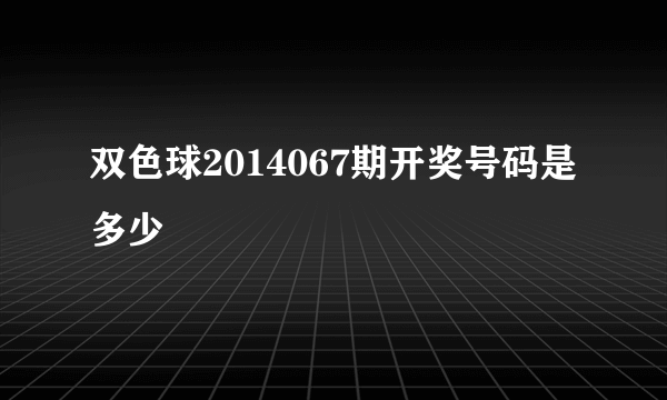 双色球2014067期开奖号码是多少