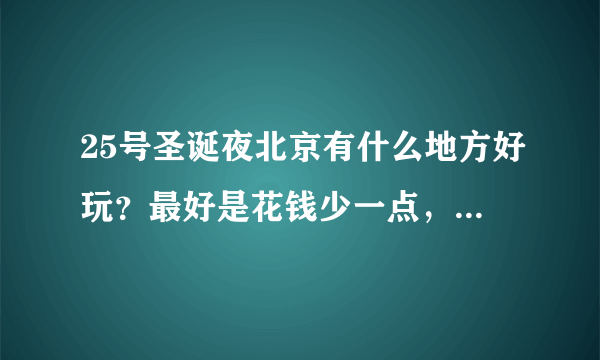 25号圣诞夜北京有什么地方好玩？最好是花钱少一点，适合初次见面朋友的地方