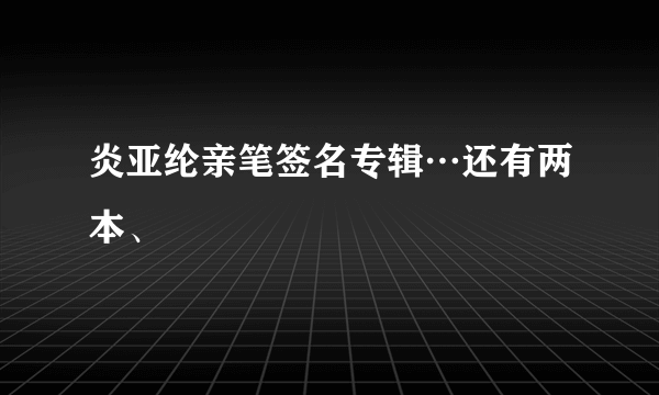 炎亚纶亲笔签名专辑…还有两本、