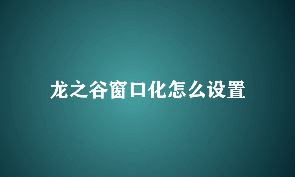 龙之谷窗口化怎么设置