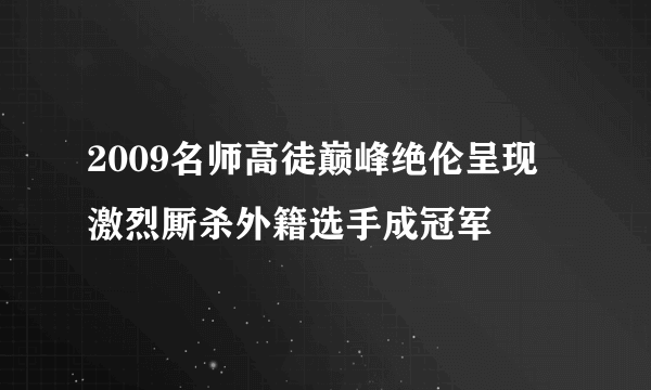 2009名师高徒巅峰绝伦呈现 激烈厮杀外籍选手成冠军