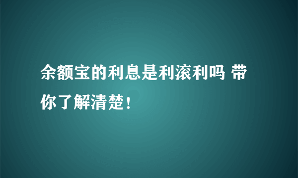 余额宝的利息是利滚利吗 带你了解清楚！