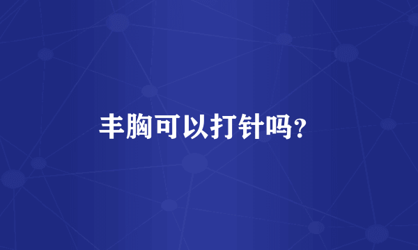 丰胸可以打针吗？