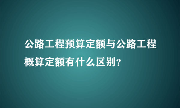 公路工程预算定额与公路工程概算定额有什么区别？