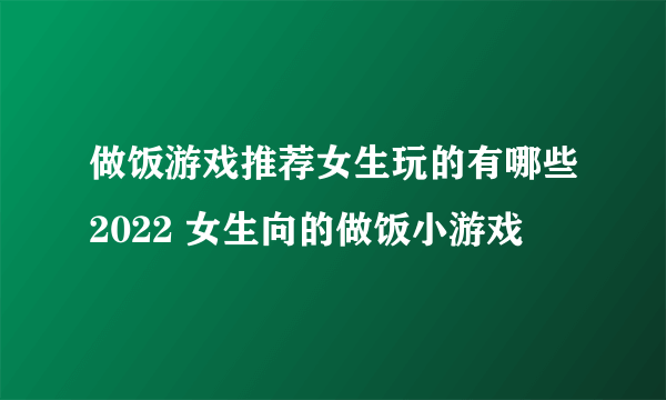 做饭游戏推荐女生玩的有哪些2022 女生向的做饭小游戏