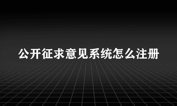 公开征求意见系统怎么注册