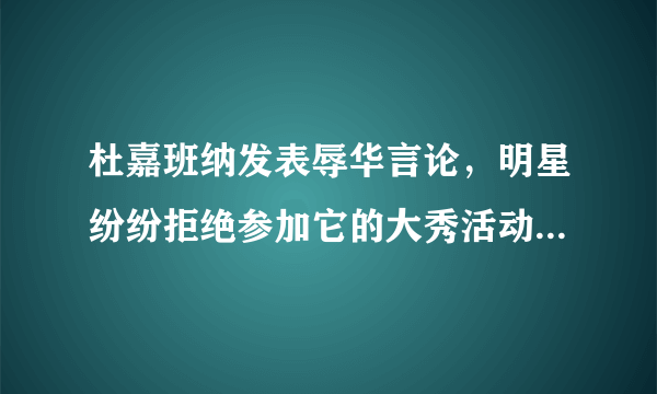 杜嘉班纳发表辱华言论，明星纷纷拒绝参加它的大秀活动，你怎么看？