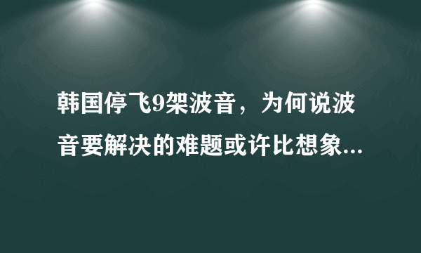 韩国停飞9架波音，为何说波音要解决的难题或许比想象中还要多？