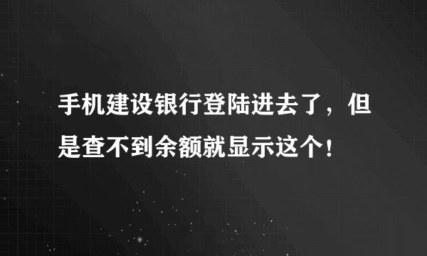 手机建设银行登陆进去了，但是查不到余额就显示这个！